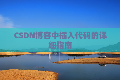 CSDN博客中插入代码的详细指南 CSDN博客中插入代码的详细指南
