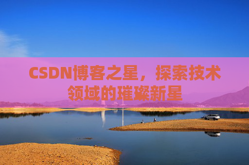 CSDN博客之星,探索技术领域的璀璨新星